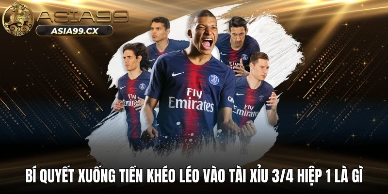 Bí quyết xuống tiền khéo léo vào tài xỉu 3/4 hiệp 1 là gì