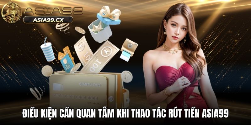 Điều kiện cần quan tâm khi thao tác rút tiền Asia99