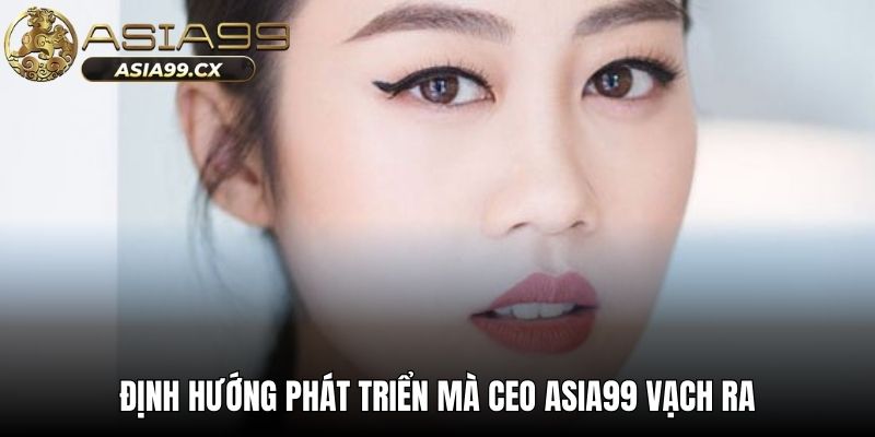 Định hướng phát triển mà CEO ASIA99 vạch ra