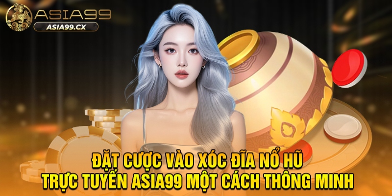 Đặt cược vào xóc đĩa nổ hũ trực tuyến ASIA99 một cách thông minh