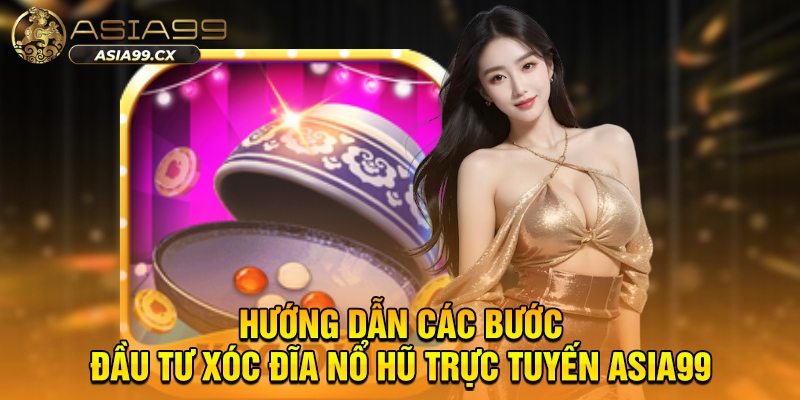 Hướng dẫn các bước đầu tư xóc đĩa nổ hũ trực tuyến 