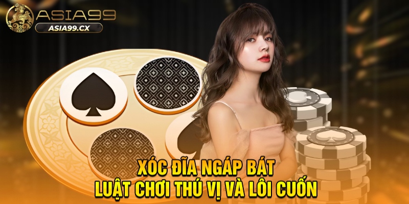 Xóc đĩa ngáp bát - Luật chơi thú vị và lôi cuốn