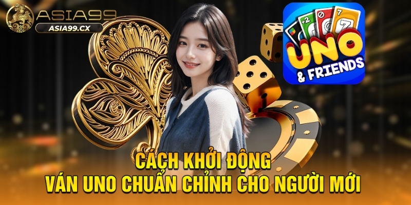 Cách khởi động ván uno chuẩn chỉnh cho người mới