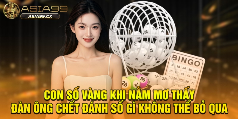 Con số vàng khi nằm mơ thấy đàn ông chết đánh số gì không thể bỏ qua