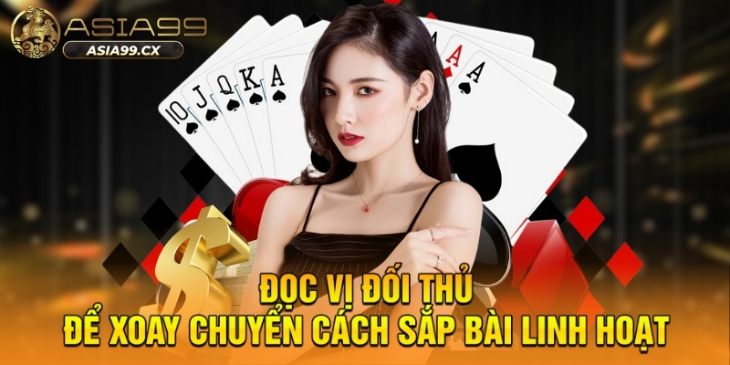 Đọc vị đối thủ để xoay chuyển cách sắp bài linh hoạt