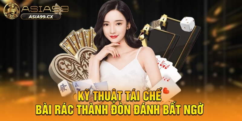 Kỹ thuật tái chế bài rác thành đòn đánh bất ngờ