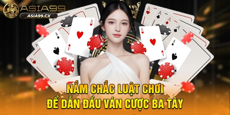 Nắm chắc luật chơi để dẫn đầu ván cược ba tây