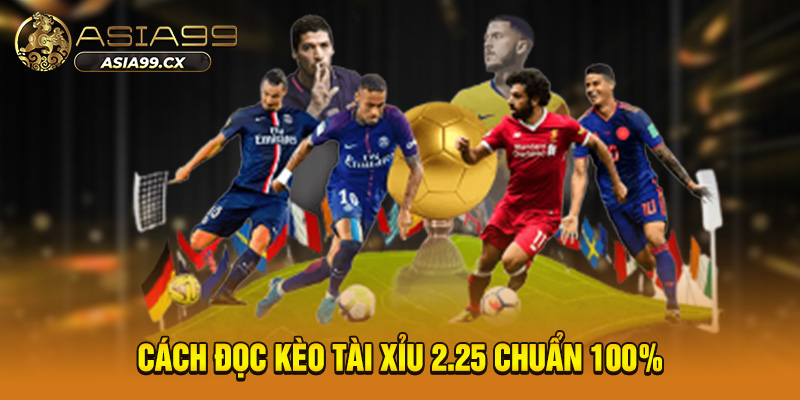 Cách đọc kèo Tài Xỉu 2.25 chuẩn 100% 