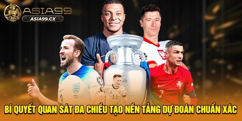 Bí quyết quan sát đa chiều tạo nền tảng dự đoán chuẩn xác