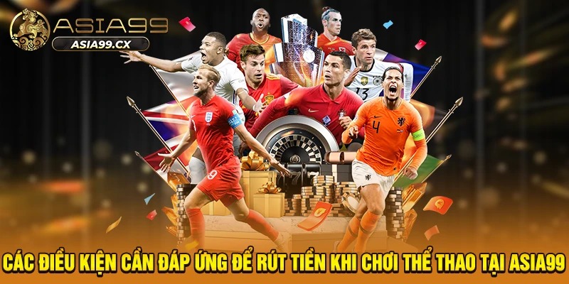 Các điều kiện cần đáp ứng để rút tiền khi chơi thể thao tại Asia99