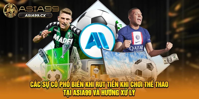 Các sự cố phổ biến khi rút tiền khi chơi thể thao tại Asia99 và hướng xử lý