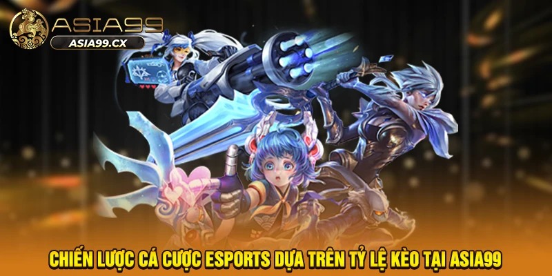 Chiến lược cá cược eSports dựa trên tỷ lệ kèo tại ASIA99
