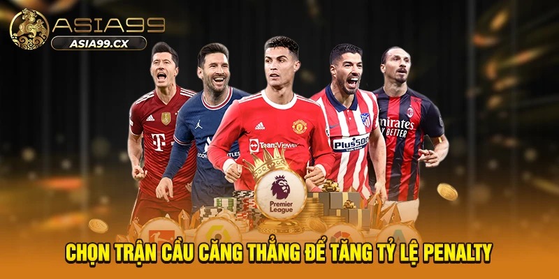 Chọn trận cầu căng thẳng để tăng tỷ lệ penalty