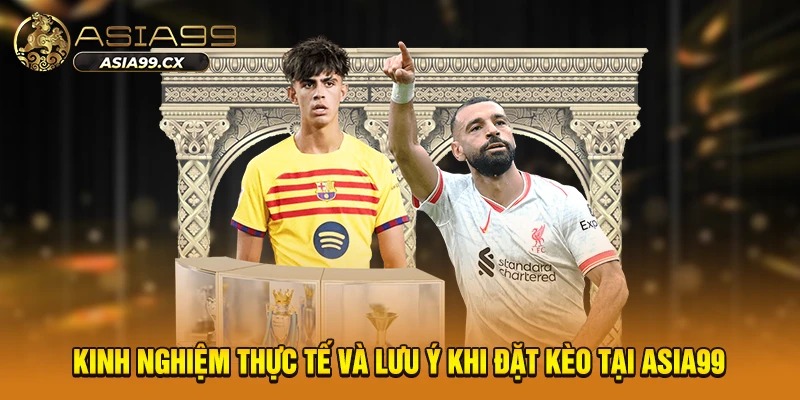 Kinh nghiệm thực tế và lưu ý khi đặt kèo tại asia99