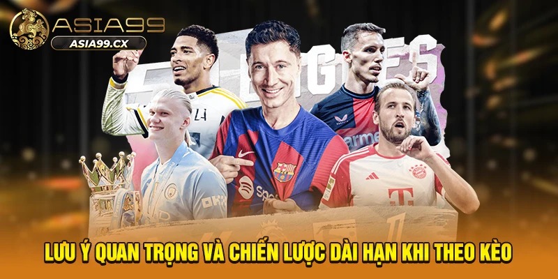 Lưu ý quan trọng và chiến lược dài hạn khi theo kèo