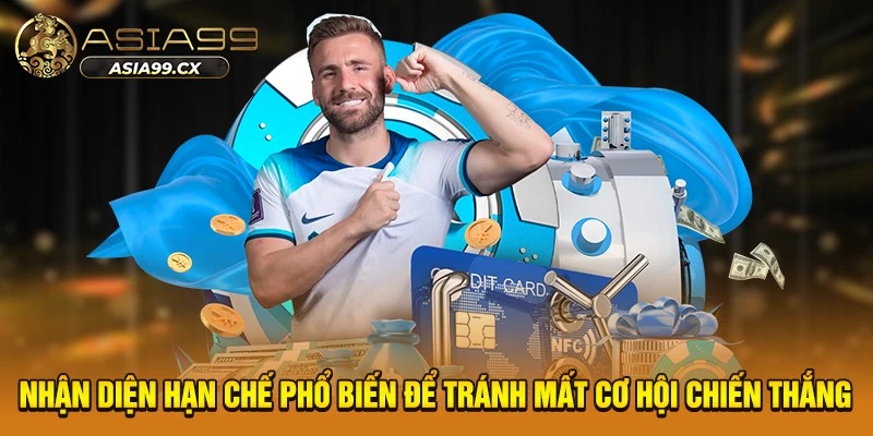 Nhận diện hạn chế phổ biến để tránh mất cơ hội chiến thắng