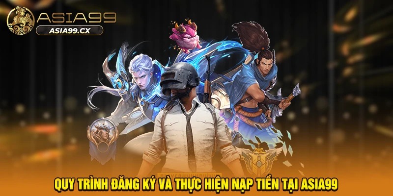 Quy trình đăng ký và thực hiện nạp tiền tại ASIA99