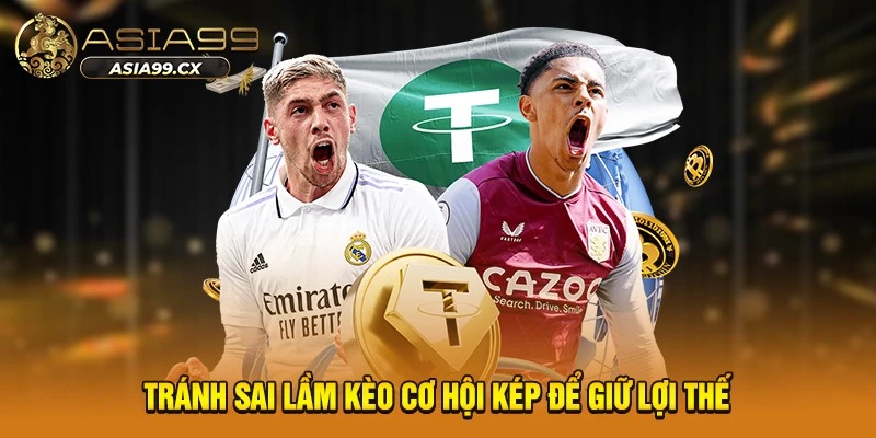 Tránh sai lầm kèo cơ hội kép để giữ lợi thế
