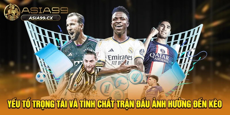 Yếu tố trọng tài và tính chất trận đấu ảnh hưởng đến kèo